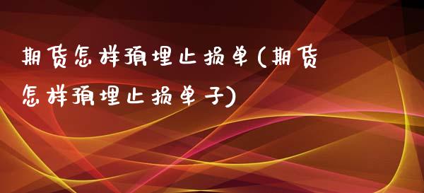 期货怎样预埋止损单(期货怎样预埋止损单子)_原油期货_第1张_珍投期货网 期货怎样预埋止损单(期货怎样预埋止损单子)_https://www.zztgc.com_原油期货_第1张