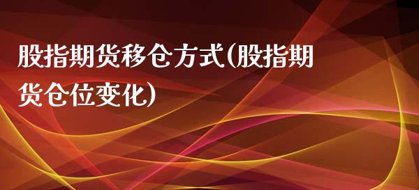 股指期货移仓方式(股指期货仓位变化)_https://www.zztgc.com_原油期货_第1张