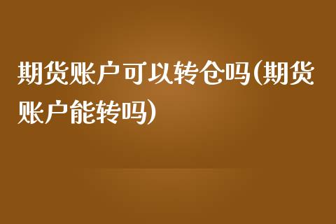 期货账户可以转仓吗(期货账户能转吗)_https://www.zztgc.com_期货开户_第1张