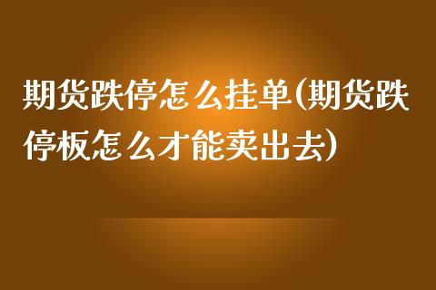 期货跌停怎么挂单(期货跌停板怎么才能卖出去)_https://www.zztgc.com_期货入门_第1张