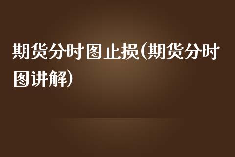 期货分时图止损(期货分时图讲解)_https://www.zztgc.com_黄金期货_第1张