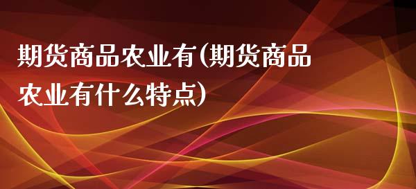 期货商品农业有(期货商品农业有什么特点)_https://www.zztgc.com_期货入门_第1张