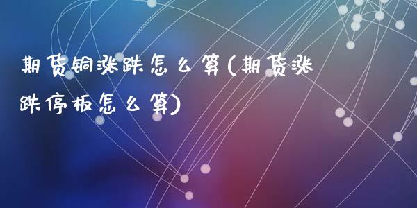 期货铜涨跌怎么算(期货涨跌停板怎么算)_https://www.zztgc.com_期货入门_第1张