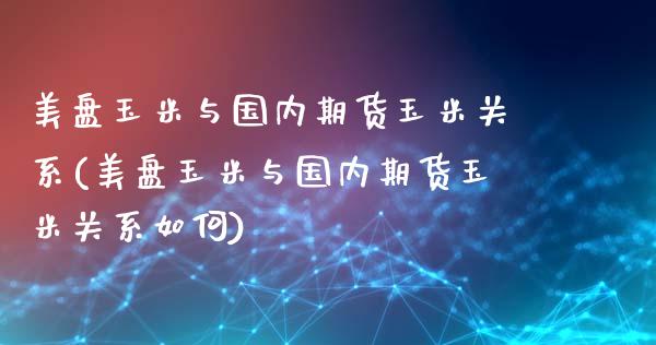 美盘玉米与国内期货玉米关系(美盘玉米与国内期货玉米关系如何)_https://www.zztgc.com_期货行情_第1张