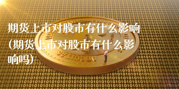 期货上市对股市有什么影响(期货上市对股市有什么影响吗)_https://www.zztgc.com_期货直播_第1张