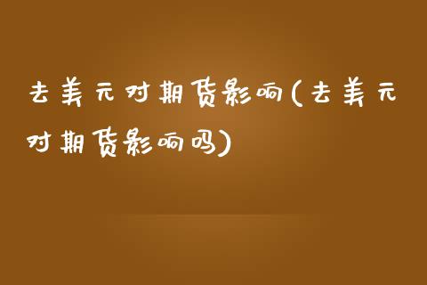 去美元对期货影响(去美元对期货影响吗)_https://www.zztgc.com_原油期货_第1张