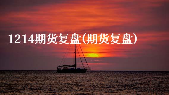 1214期货复盘(期货复盘)_https://www.zztgc.com_期货入门_第1张