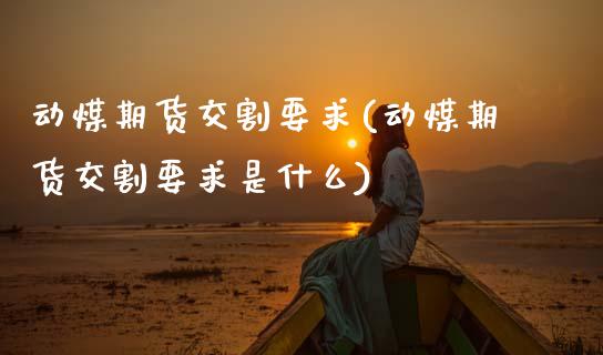 动煤期货交割要求(动煤期货交割要求是什么)_https://www.zztgc.com_黄金期货_第1张