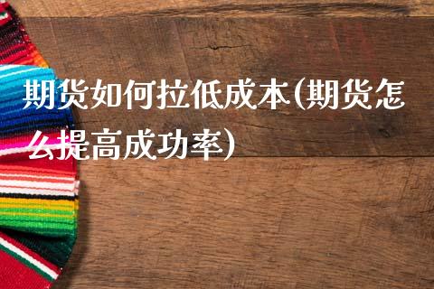 期货如何拉低成本(期货怎么提高成功率)_https://www.zztgc.com_黄金期货_第1张
