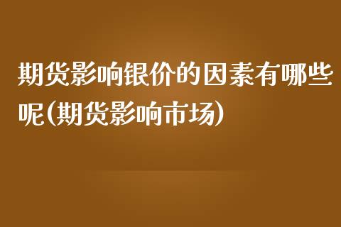期货影响银价的因素有哪些呢(期货影响市场)_https://www.zztgc.com_期货直播_第1张