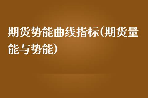 期货势能曲线指标(期货量能与势能)_https://www.zztgc.com_期货入门_第1张
