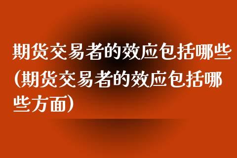 期货交易者的效应包括哪些(期货交易者的效应包括哪些方面)_原油期货_第1张_珍投期货网 期货交易者的效应包括哪些(期货交易者的效应包括哪些方面)_https://www.zztgc.com_原油期货_第1张