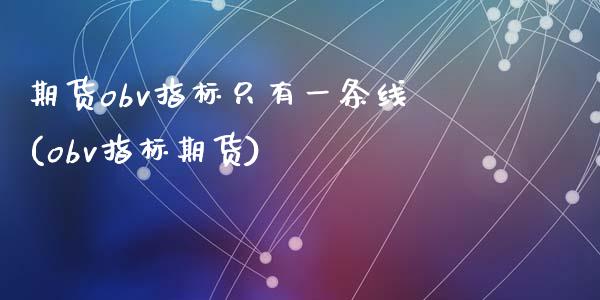 期货obv指标只有一条线(obv指标期货)_https://www.zztgc.com_期货开户_第1张