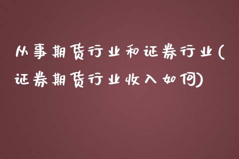 从事期货行业和证券行业(证券期货行业收入如何)_https://www.zztgc.com_期货直播_第1张