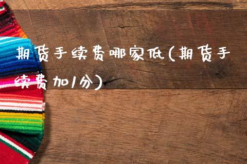 期货手续费哪家低(期货手续费加1分)_https://www.zztgc.com_期货直播_第1张