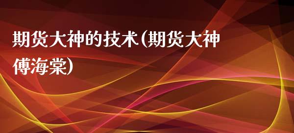 期货大神的技术(期货大神傅海棠)_https://www.zztgc.com_原油期货_第1张