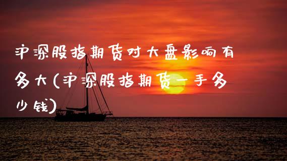 沪深股指期货对大盘影响有多大(沪深股指期货一手多少钱)_https://www.zztgc.com_期货入门_第1张