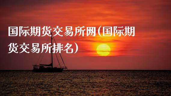国际期货交易所网(国际期货交易所排名)_https://www.zztgc.com_期货行情_第1张