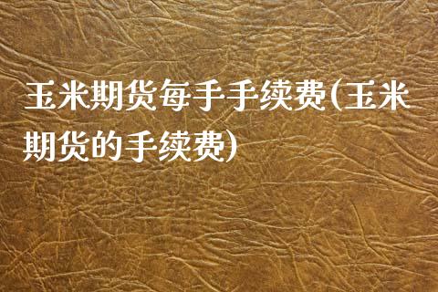 玉米期货每手手续费(玉米期货的手续费)_https://www.zztgc.com_期货直播_第1张