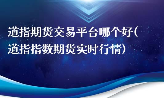 道指期货交易平台哪个好(道指指数期货实时行情)_https://www.zztgc.com_期货直播_第1张