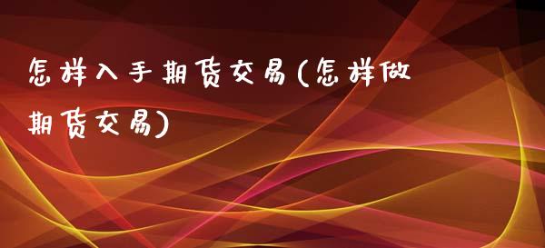 怎样入手期货交易(怎样做期货交易)_https://www.zztgc.com_期货行情_第1张