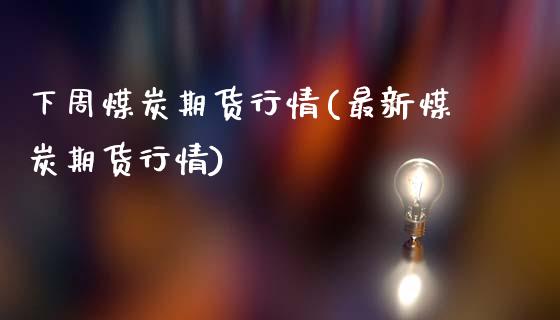 下周煤炭期货行情(最新煤炭期货行情)_https://www.zztgc.com_原油期货_第1张