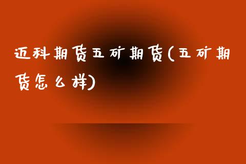 迈科期货五矿期货(五矿期货怎么样)_https://www.zztgc.com_黄金期货_第1张