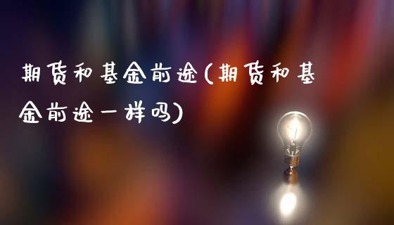 期货和基金前途(期货和基金前途一样吗)_https://www.zztgc.com_期货入门_第1张