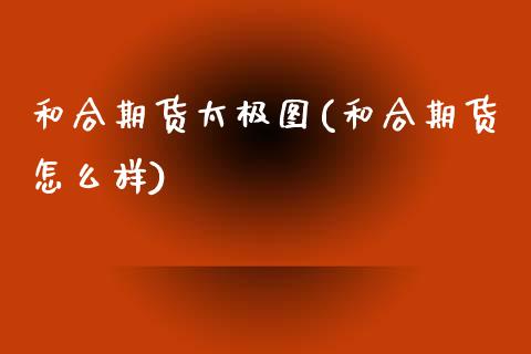和合期货太极图(和合期货怎么样)_https://www.zztgc.com_期货入门_第1张
