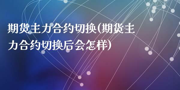 期货主力合约切换(期货主力合约切换后会怎样)_https://www.zztgc.com_期货行情_第1张
