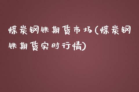 煤炭钢铁期货市场(煤炭钢铁期货实时行情)_https://www.zztgc.com_期货行情_第1张