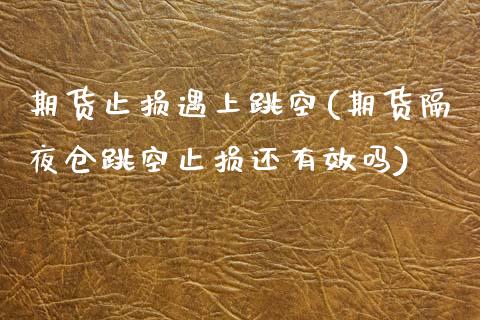 期货止损遇上跳空(期货隔夜仓跳空止损还有效吗)_https://www.zztgc.com_黄金期货_第1张