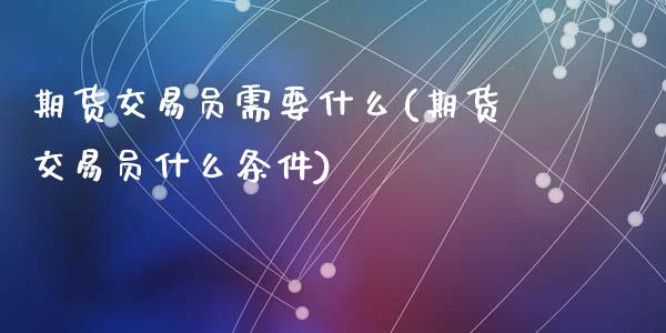期货交易员需要什么(期货交易员什么条件)_https://www.zztgc.com_期货入门_第1张