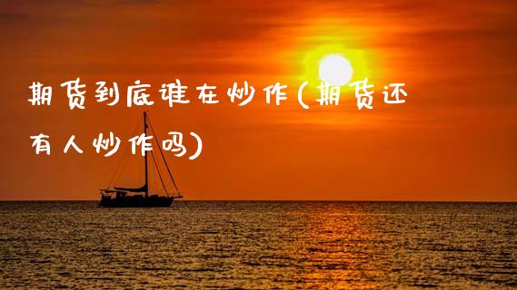 期货到底谁在炒作(期货还有人炒作吗)_https://www.zztgc.com_黄金期货_第1张