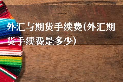 外汇与期货手续费(外汇期货手续费是多少)_https://www.zztgc.com_期货行情_第1张