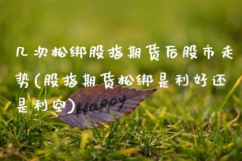几次松绑股指期货后股市走势(股指期货松绑是利好还是利空)_https://www.zztgc.com_原油期货_第1张