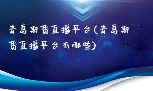 青岛期货直播平台(青岛期货直播平台有哪些)_https://www.zztgc.com_原油期货_第1张