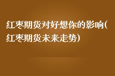 红枣期货对好想你的影响(红枣期货未来走势)_https://www.zztgc.com_期货入门_第1张