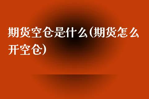 期货空仓是什么(期货怎么开空仓)_https://www.zztgc.com_期货行情_第1张