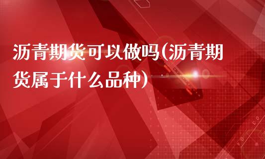 沥青期货可以做吗(沥青期货属于什么品种)_https://www.zztgc.com_原油期货_第1张