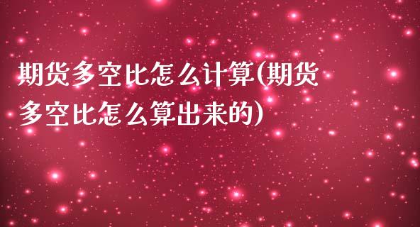 期货多空比怎么计算(期货多空比怎么算出来的)_https://www.zztgc.com_黄金期货_第1张