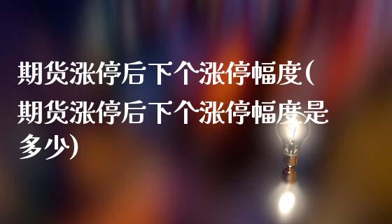 期货涨停后下个涨停幅度(期货涨停后下个涨停幅度是多少)_https://www.zztgc.com_期货入门_第1张