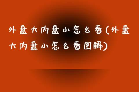 外盘大内盘小怎么看(外盘大内盘小怎么看图解)_https://www.zztgc.com_黄金期货_第1张