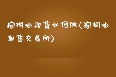 棕榈油期货如何做(棕榈油期货交易所)_https://www.zztgc.com_黄金期货_第1张