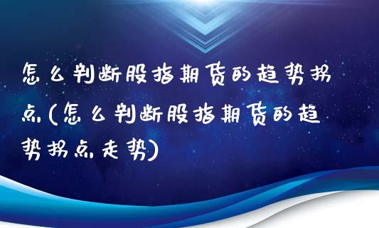 怎么判断股指期货的趋势拐点(怎么判断股指期货的趋势拐点走势)_https://www.zztgc.com_黄金期货_第1张