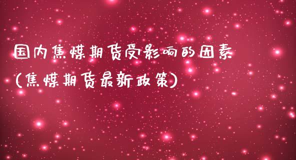 国内焦煤期货受影响的因素(焦煤期货最新政策)_https://www.zztgc.com_期货直播_第1张