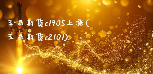 玉米期货c1905上涨(玉米期货c2101)_https://www.zztgc.com_期货入门_第1张