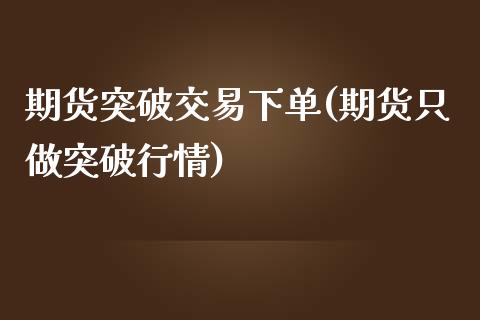 期货突破交易下单(期货只做突破行情)_https://www.zztgc.com_原油期货_第1张