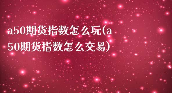 a50期货指数怎么玩(a50期货指数怎么交易)_https://www.zztgc.com_期货行情_第1张