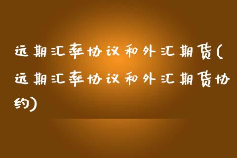 远期汇率协议和外汇期货(远期汇率协议和外汇期货协约)_https://www.zztgc.com_期货行情_第1张